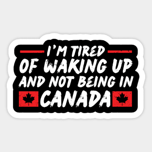 I'm Tired of Waking up and Not Bein in Canada Sticker